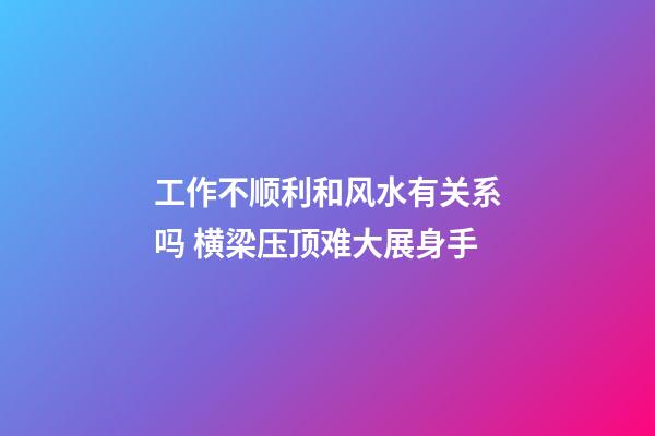 工作不顺利和风水有关系吗 横梁压顶难大展身手